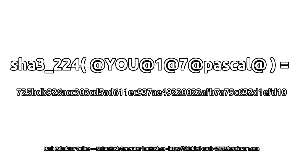 sha3_224( @YOU@1@7@pascal@ ) = 725bdb926acc303cd5ad611ec937ae49220022afb7a79c632d1efd10 | unHash.co