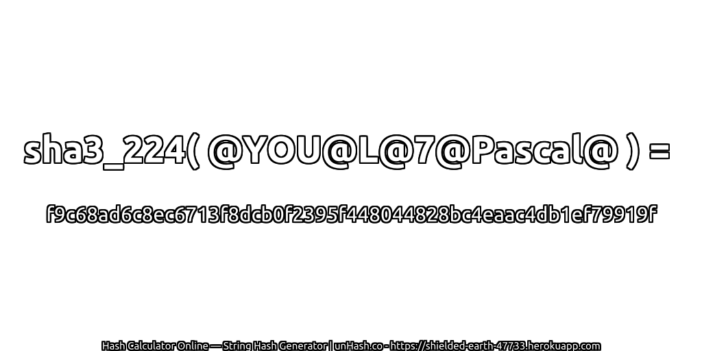 sha3_224( @YOU@L@7@Pascal@ ) = f9c68ad6c8ec6713f8dcb0f2395f448044828bc4eaac4db1ef79919f | unHash.co