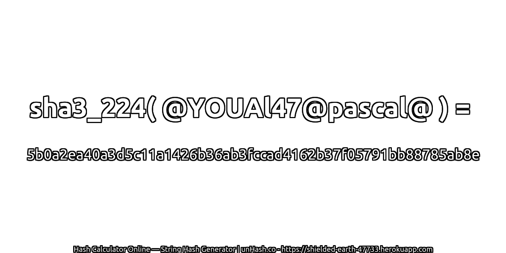 sha3_224( @YOUAl47@pascal@ ) = 5b0a2ea40a3d5c11a1426b36ab3fccad4162b37f05791bb88785ab8e | unHash.co
