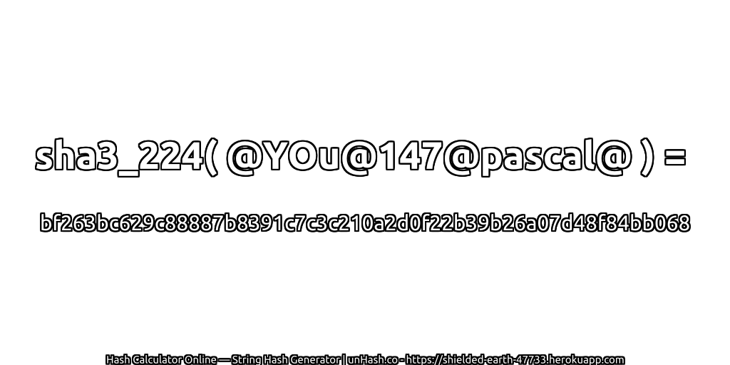 sha3_224( @YOu@147@pascal@ ) = bf263bc629c88887b8391c7c3c210a2d0f22b39b26a07d48f84bb068 | unHash.co