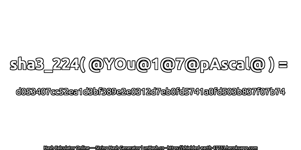 sha3_224( @YOu@1@7@pAscal@ ) = d053407cc52ea1d3bf389e2e0312d7eb0fd5741a0fd503b837f07b74 | unHash.co