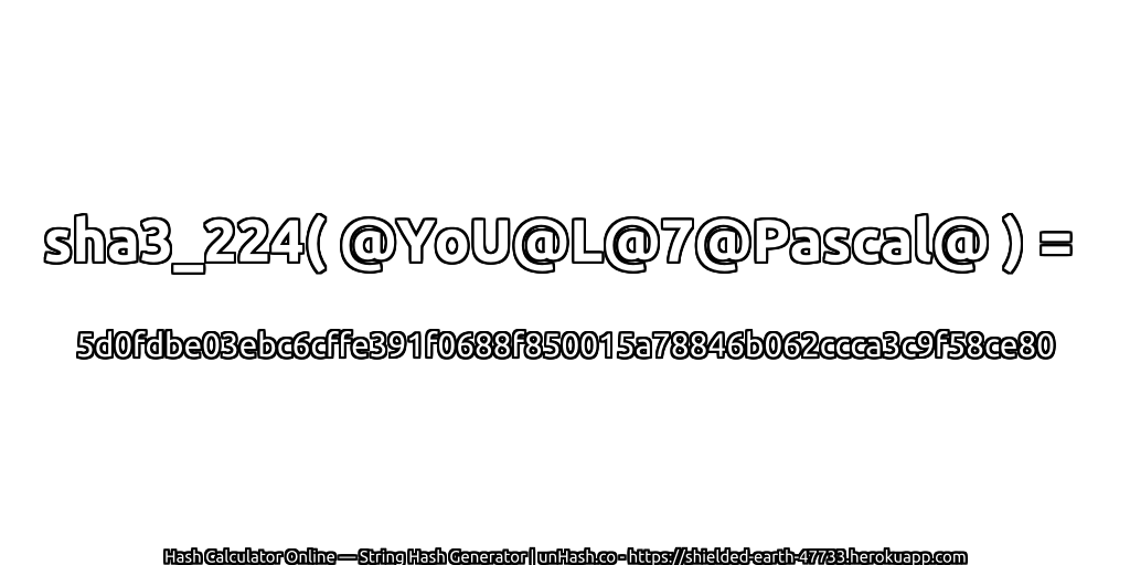 sha3_224( @YoU@L@7@Pascal@ ) = 5d0fdbe03ebc6cffe391f0688f850015a78846b062ccca3c9f58ce80 | unHash.co