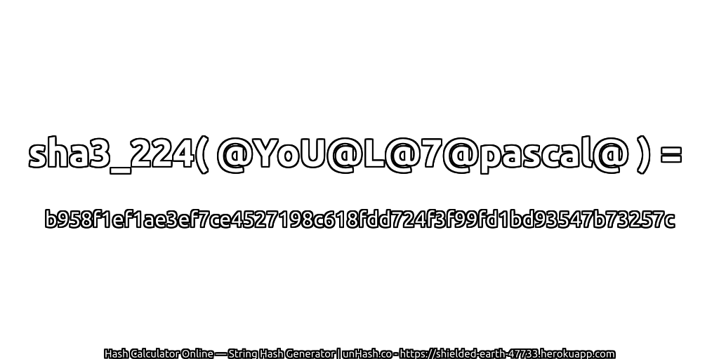 sha3_224( @YoU@L@7@pascal@ ) = b958f1ef1ae3ef7ce4527198c618fdd724f3f99fd1bd93547b73257c | unHash.co