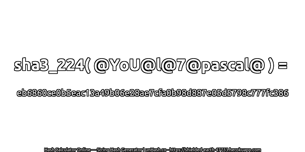 sha3_224( @YoU@l@7@pascal@ ) = eb6860ce0b5eac13a49b06e28ae7cfa0b98d887e05d5798c777fc386 | unHash.co