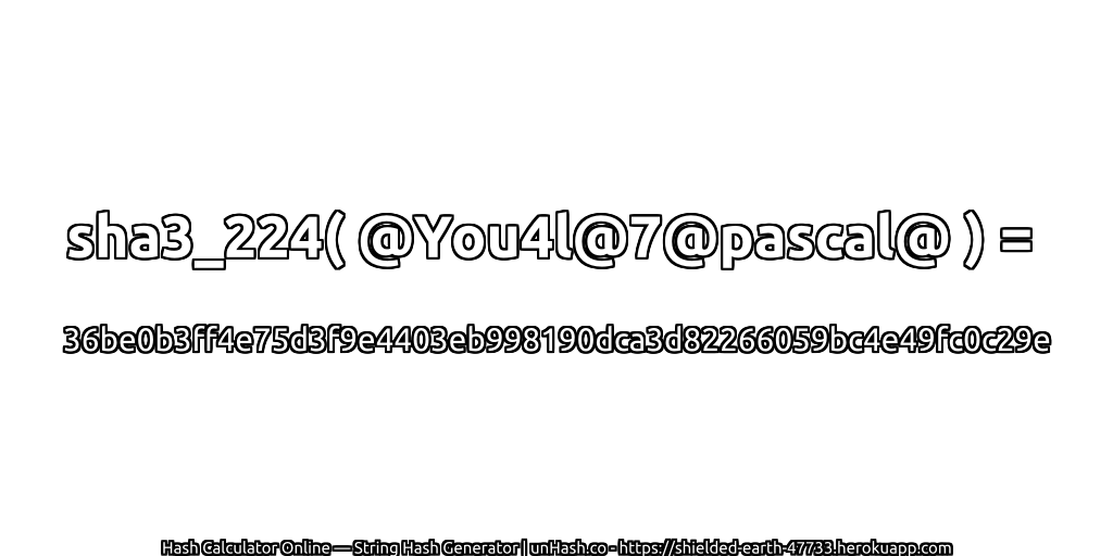 sha3_224( @You4l@7@pascal@ ) = 36be0b3ff4e75d3f9e4403eb998190dca3d82266059bc4e49fc0c29e | unHash.co
