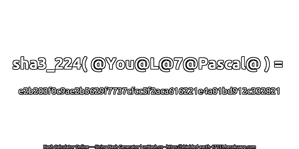 sha3_224( @You@L@7@Pascal@ ) = e2b203f0c9ae2b5629f7737cfcc5f2aca616221e4a01bd912c332821 | unHash.co