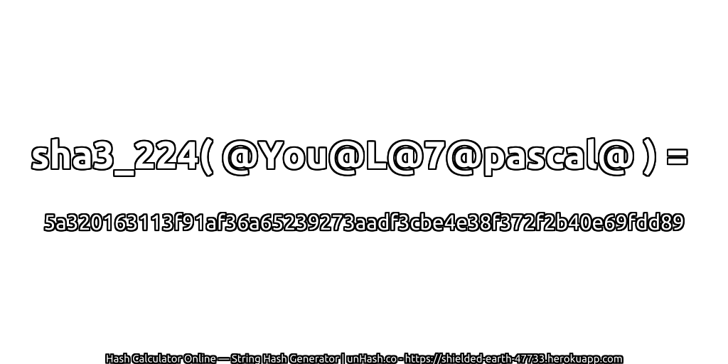 sha3_224( @You@L@7@pascal@ ) = 5a320163113f91af36a65239273aadf3cbe4e38f372f2b40e69fdd89 | unHash.co