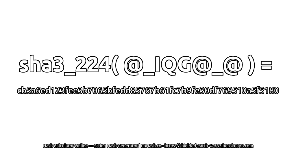 sha3_224( @_IQG@_@ ) = cb5a6ed123fee3b7065bfedd85767b61fc7b9fe30df769510a5f5180 | unHash.co