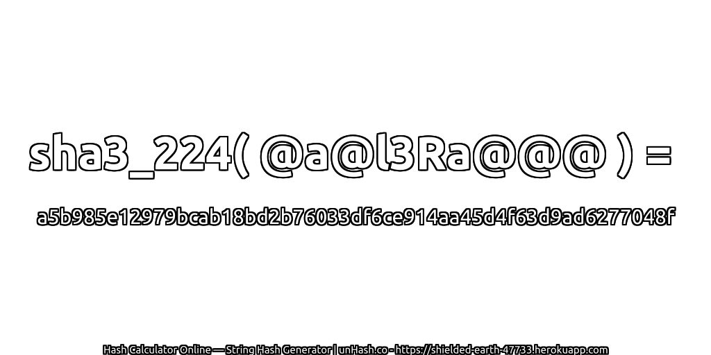 sha3_224( @a@l3Ra@@@ ) = a5b985e12979bcab18bd2b76033df6ce914aa45d4f63d9ad6277048f | unHash.co
