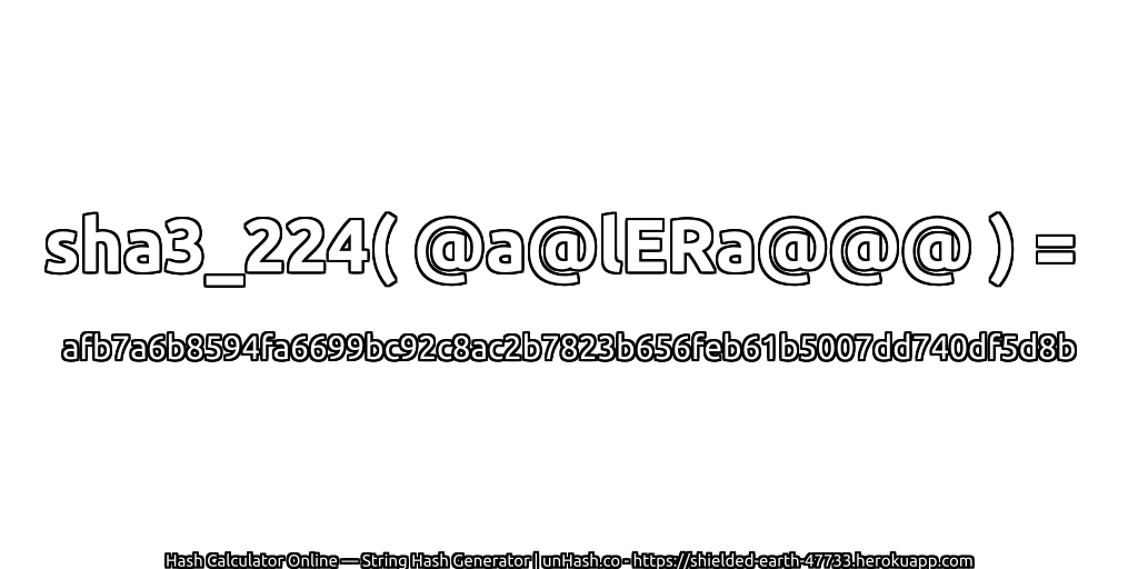 sha3_224( @a@lERa@@@ ) = afb7a6b8594fa6699bc92c8ac2b7823b656feb61b5007dd740df5d8b | unHash.co