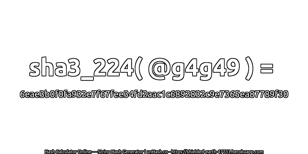 sha3_224( @g4g49 ) = 6eae3b0f0fa932e7f67fee34fd2aac1c6892832c9e7365ea87789f30 | unHash.co