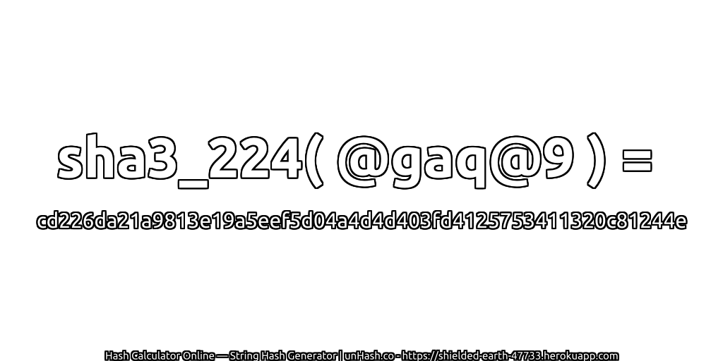 sha3_224( @gaq@9 ) = cd226da21a9813e19a5eef5d04a4d4d403fd4125753411320c81244e | unHash.co