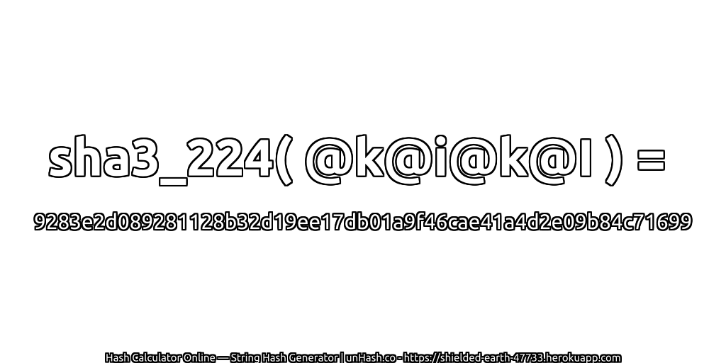 sha3_224( @k@i@k@I ) = 9283e2d089281128b32d19ee17db01a9f46cae41a4d2e09b84c71699 | unHash.co