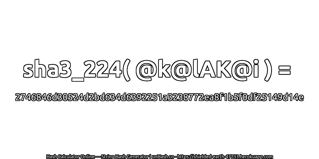 sha3_224( @k@lAK@i ) = 2746846d30524d2bd634d6392251a3238772ea8f1b5f0df25149d14e | unHash.co