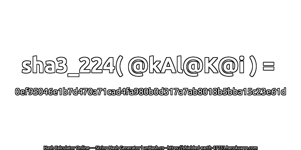 sha3_224( @kAl@K@i ) = 0ef95046e1b7d470a71cad4fa980b0d317a7ab8018b5bba15c23e61d | unHash.co