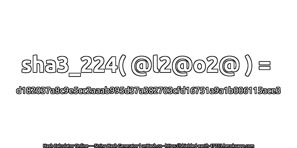 sha3_224( @l2@o2@ ) = d182037a8c9e5cc2aaab995d37a382703cfd16751a9a1b006115ace3 | unHash.co