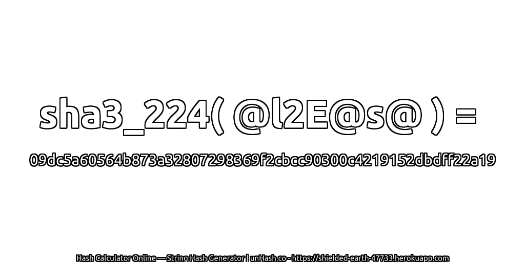sha3_224( @l2E@s@ ) = 09dc5a60564b873a32807298369f2cbcc90300c4219152dbdff22a19 | unHash.co
