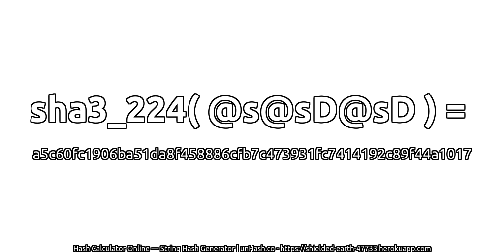 sha3_224( @s@sD@sD ) = a5c60fc1906ba51da8f458886cfb7c473931fc7414192c89f44a1017 | unHash.co