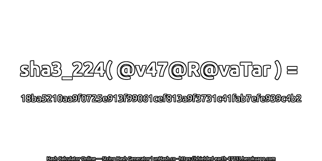 sha3_224( @v47@R@vaTar ) = 18ba5210aa9f0725e913f99061cef813a9f3731c41fab7efe939c4b2 | unHash.co