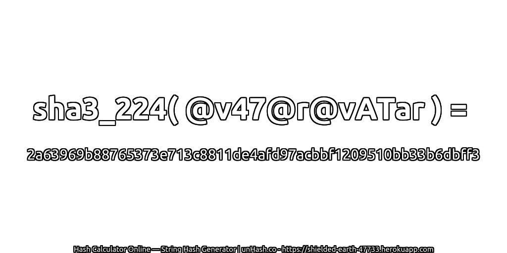 sha3_224( @v47@r@vATar ) = 2a63969b88765373e713c8811de4afd97acbbf1209510bb33b6dbff3 | unHash.co