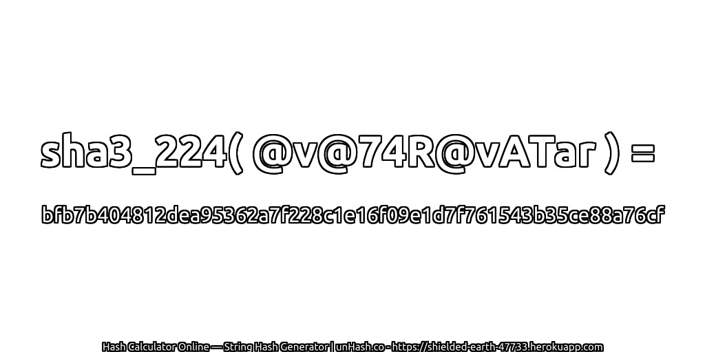 sha3_224( @v@74R@vATar ) = bfb7b404812dea95362a7f228c1e16f09e1d7f761543b35ce88a76cf | unHash.co