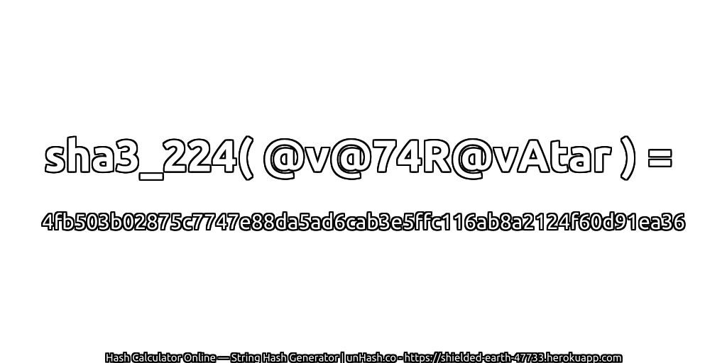 sha3_224( @v@74R@vAtar ) = 4fb503b02875c7747e88da5ad6cab3e5ffc116ab8a2124f60d91ea36 | unHash.co
