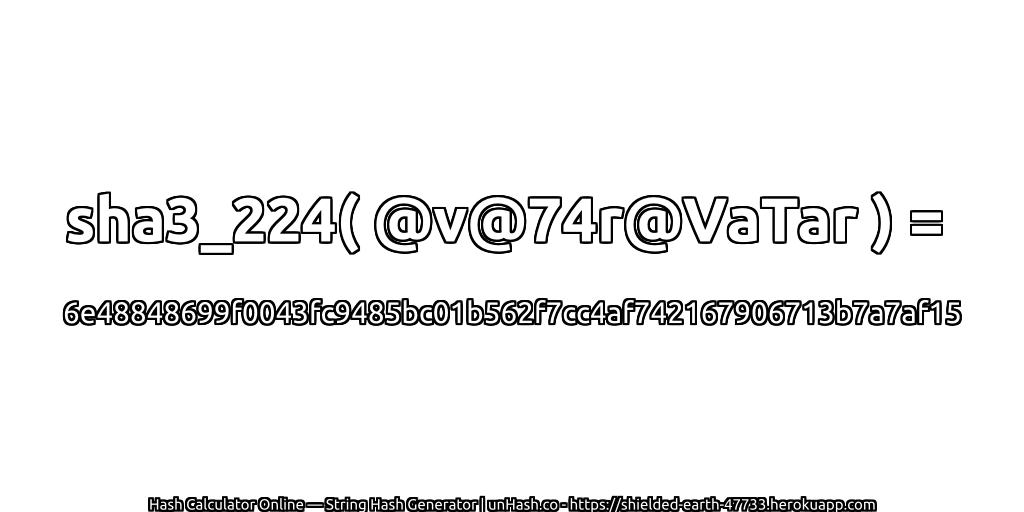 sha3_224( @v@74r@VaTar ) = 6e48848699f0043fc9485bc01b562f7cc4af742167906713b7a7af15 | unHash.co