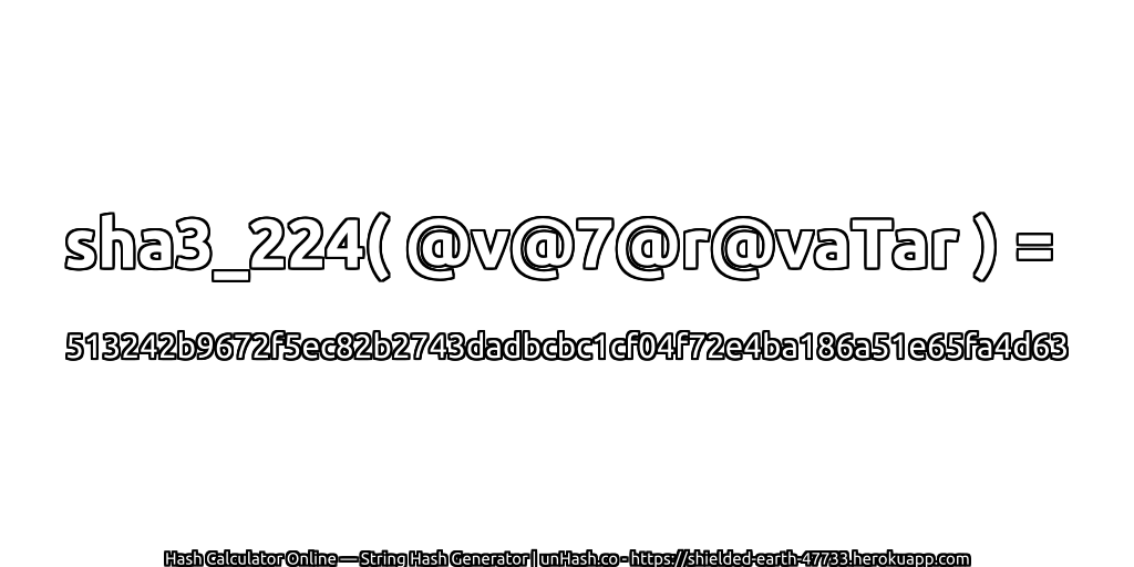 sha3_224( @v@7@r@vaTar ) = 513242b9672f5ec82b2743dadbcbc1cf04f72e4ba186a51e65fa4d63 | unHash.co