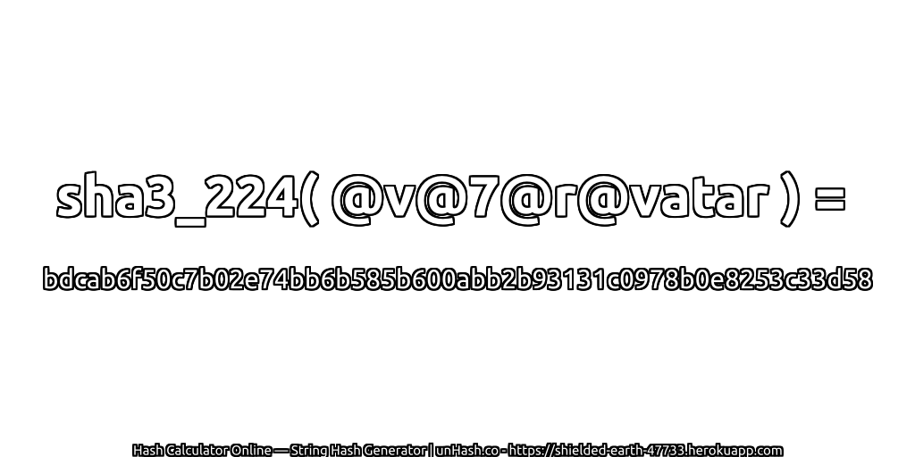 sha3_224( @v@7@r@vatar ) = bdcab6f50c7b02e74bb6b585b600abb2b93131c0978b0e8253c33d58 | unHash.co