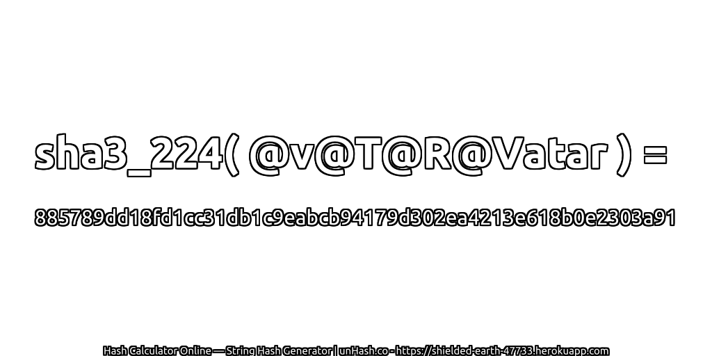 sha3_224( @v@T@R@Vatar ) = 885789dd18fd1cc31db1c9eabcb94179d302ea4213e618b0e2303a91 | unHash.co