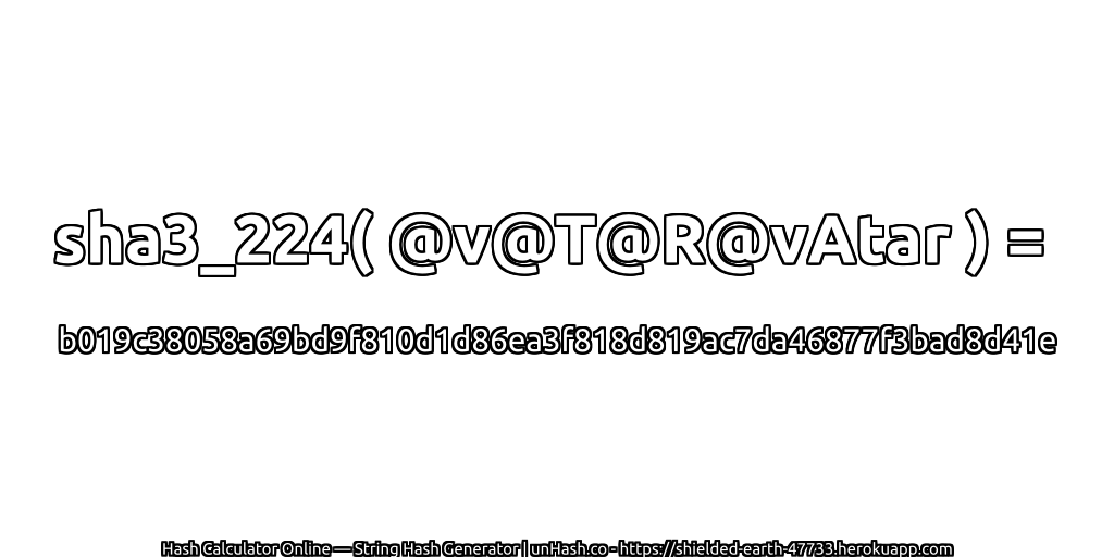 sha3_224( @v@T@R@vAtar ) = b019c38058a69bd9f810d1d86ea3f818d819ac7da46877f3bad8d41e | unHash.co