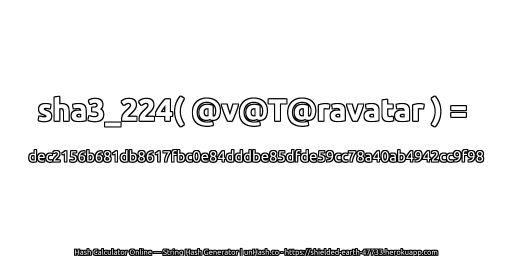 sha3_224( @v@T@ravatar ) = dec2156b681db8617fbc0e84dddbe85dfde59cc78a40ab4942cc9f98 | unHash.co