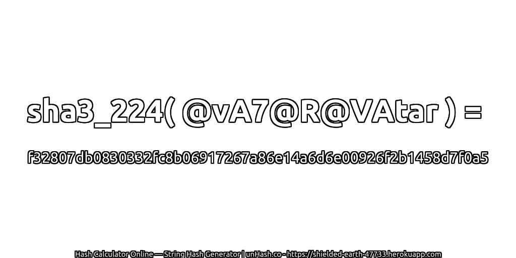 sha3_224( @vA7@R@VAtar ) = f32807db0830332fc8b06917267a86e14a6d6e00926f2b1458d7f0a5 | unHash.co