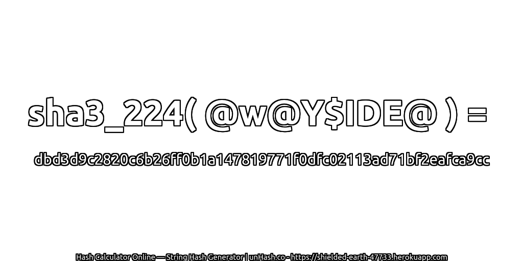 sha3_224( @w@Y$IDE@ ) = dbd3d9c2820c6b26ff0b1a147819771f0dfc02113ad71bf2eafca9cc | unHash.co