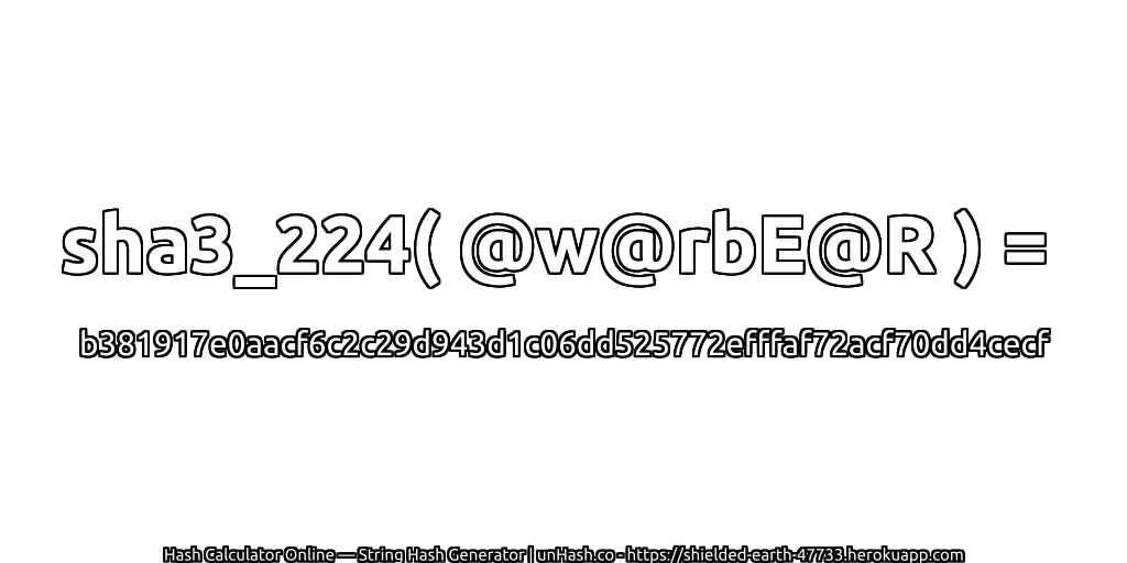 sha3_224( @w@rbE@R ) = b381917e0aacf6c2c29d943d1c06dd525772efffaf72acf70dd4cecf | unHash.co