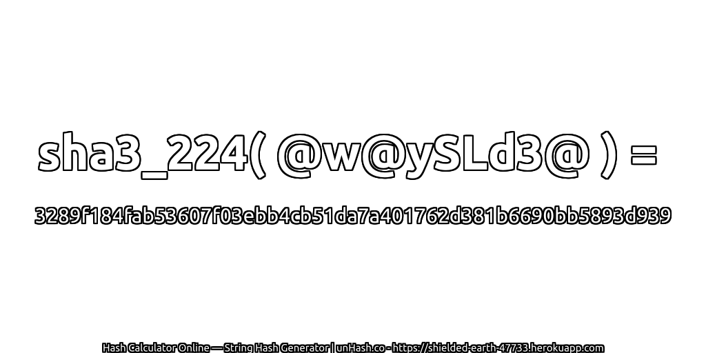 sha3_224( @w@ySLd3@ ) = 3289f184fab53607f03ebb4cb51da7a401762d381b6690bb5893d939 | unHash.co