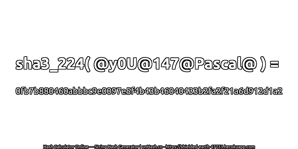 sha3_224( @y0U@147@Pascal@ ) = 0fb7b880460abbbc9e0097e5f4b43b46040433b2fa2f21a6d912d1a2 | unHash.co