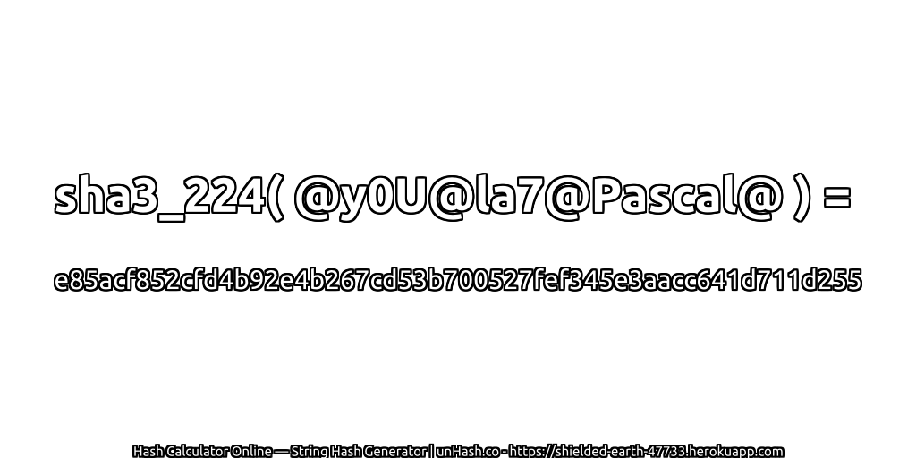 sha3_224( @y0U@la7@Pascal@ ) = e85acf852cfd4b92e4b267cd53b700527fef345e3aacc641d711d255 | unHash.co