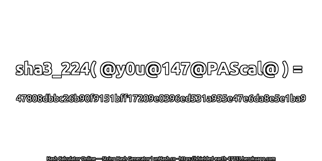 sha3_224( @y0u@147@PAScal@ ) = 47808dbbc26b90f9151bff17209e0396ed531a955e47e6da8e5e1ba9 | unHash.co