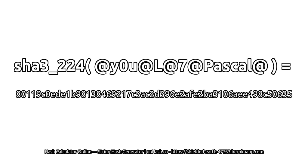 sha3_224( @y0u@L@7@Pascal@ ) = 80119c0ede1b98138469217c3ac2d396e2afe2ba3106aee498c50635 | unHash.co