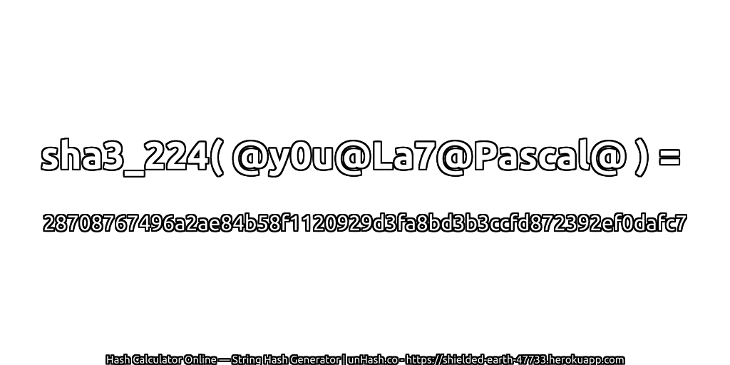 sha3_224( @y0u@La7@Pascal@ ) = 28708767496a2ae84b58f1120929d3fa8bd3b3ccfd872392ef0dafc7 | unHash.co