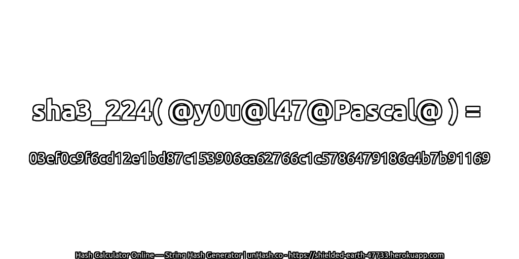 sha3_224( @y0u@l47@Pascal@ ) = 03ef0c9f6cd12e1bd87c153906ca62766c1c5786479186c4b7b91169 | unHash.co