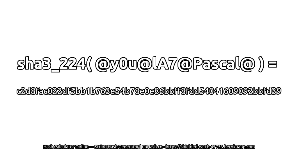sha3_224( @y0u@lA7@Pascal@ ) = c2d8fac022df5bb1b763e54b78e0e86bbff8fdd54041609092bbfd39 | unHash.co