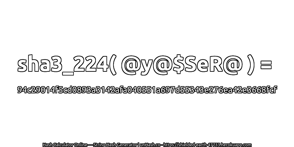 sha3_224( @y@$SeR@ ) = 94c29014f5cd0893a3142afa040551a697d55343e276ea42e3668fcf | unHash.co