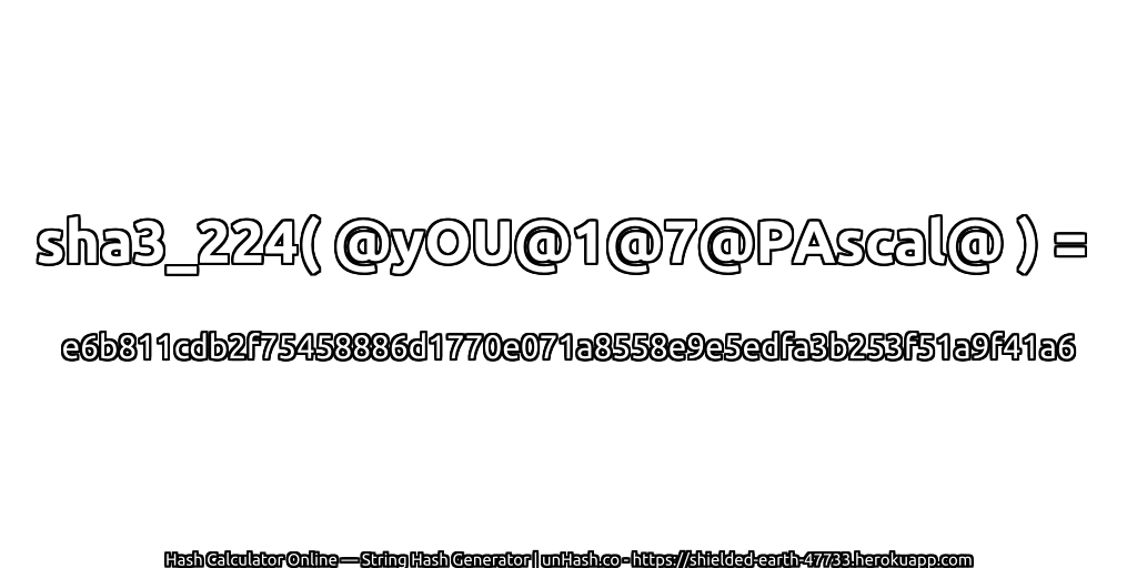 sha3_224( @yOU@1@7@PAscal@ ) = e6b811cdb2f75458886d1770e071a8558e9e5edfa3b253f51a9f41a6 | unHash.co