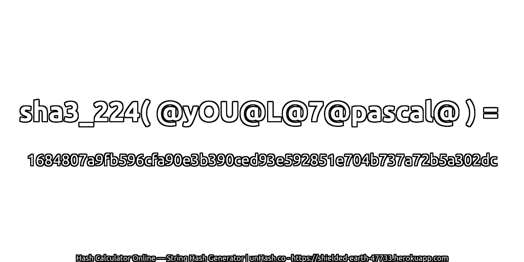 sha3_224( @yOU@L@7@pascal@ ) = 1684807a9fb596cfa90e3b390ced93e592851e704b737a72b5a302dc | unHash.co