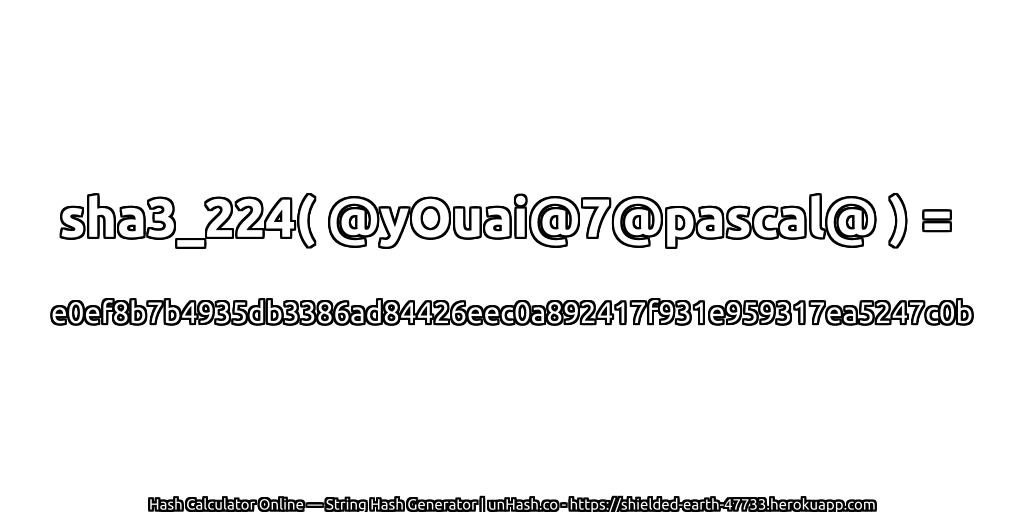 sha3_224( @yOuai@7@pascal@ ) = e0ef8b7b4935db3386ad84426eec0a892417f931e959317ea5247c0b | unHash.co