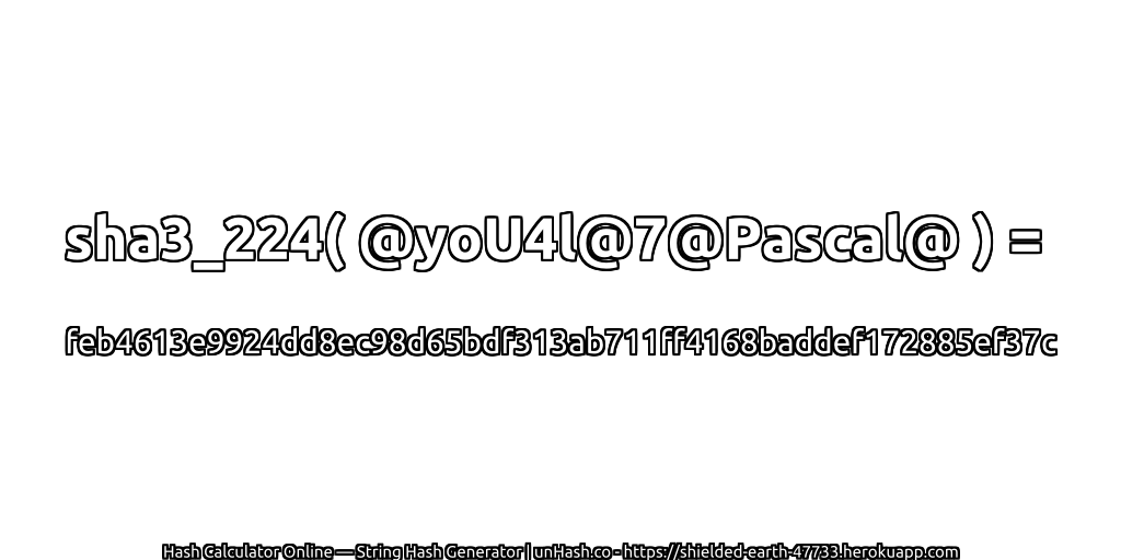 sha3_224( @yoU4l@7@Pascal@ ) = feb4613e9924dd8ec98d65bdf313ab711ff4168baddef172885ef37c | unHash.co