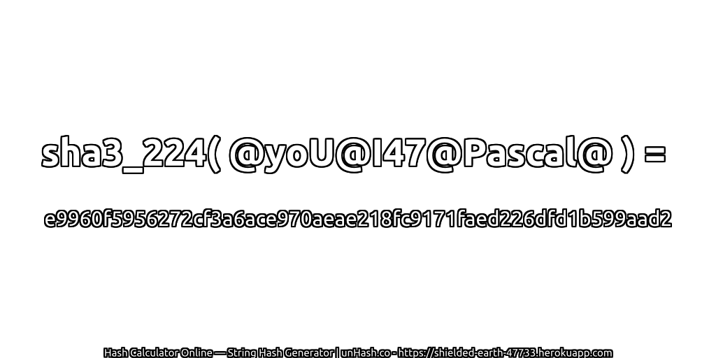 sha3_224( @yoU@I47@Pascal@ ) = e9960f5956272cf3a6ace970aeae218fc9171faed226dfd1b599aad2 | unHash.co