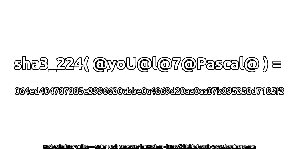 sha3_224( @yoU@l@7@Pascal@ ) = 064ed404787885e3996630cbbe0c4869d20aa0cc07b895358d7185f3 | unHash.co